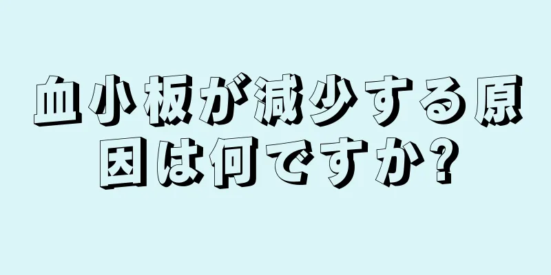 血小板が減少する原因は何ですか?