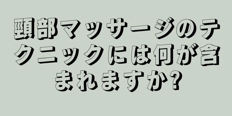 頸部マッサージのテクニックには何が含まれますか?