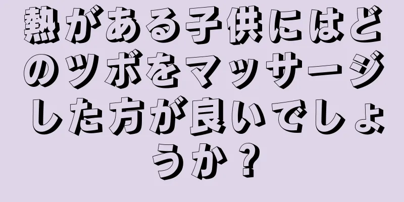 熱がある子供にはどのツボをマッサージした方が良いでしょうか？