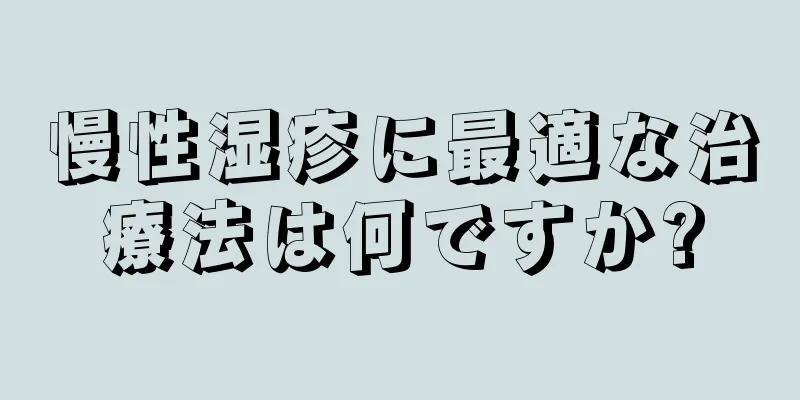 慢性湿疹に最適な治療法は何ですか?