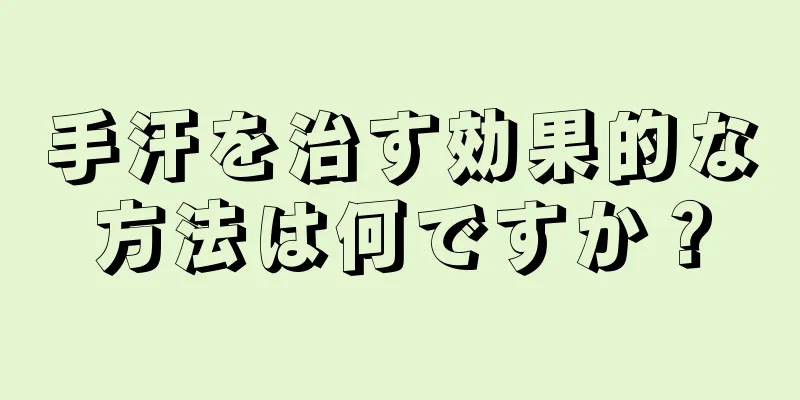 手汗を治す効果的な方法は何ですか？