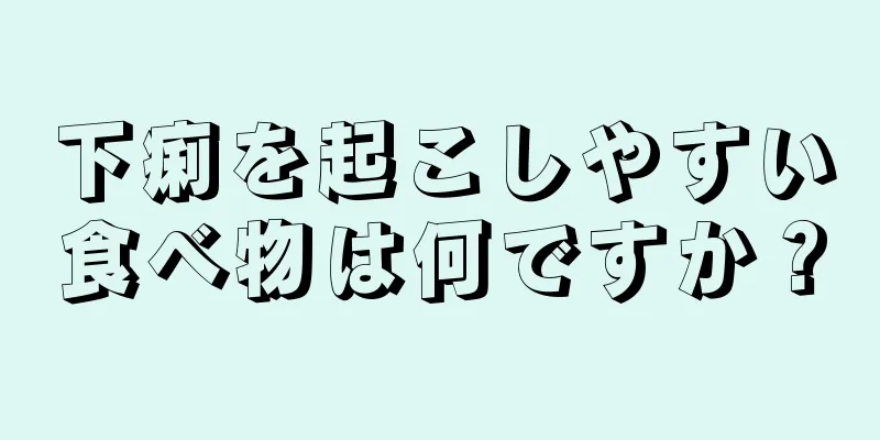 下痢を起こしやすい食べ物は何ですか？