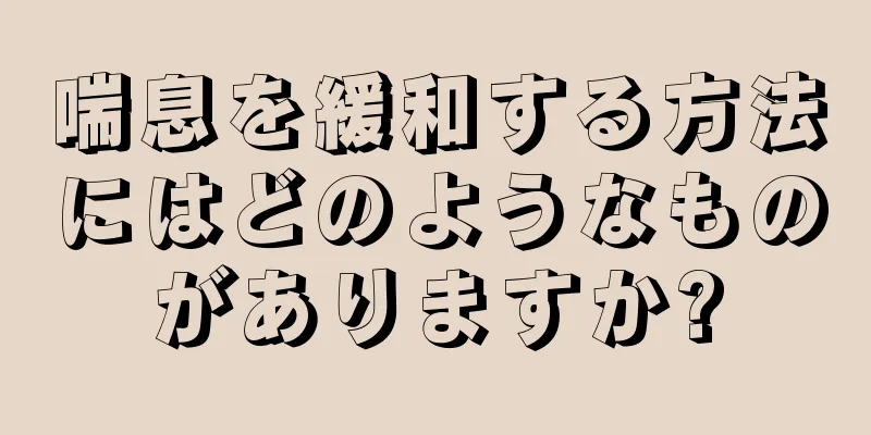 喘息を緩和する方法にはどのようなものがありますか?