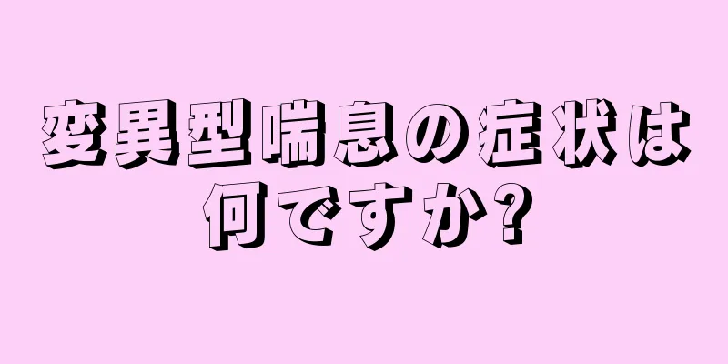 変異型喘息の症状は何ですか?