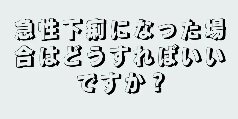 急性下痢になった場合はどうすればいいですか？