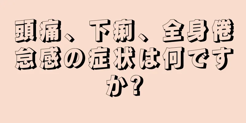 頭痛、下痢、全身倦怠感の症状は何ですか?