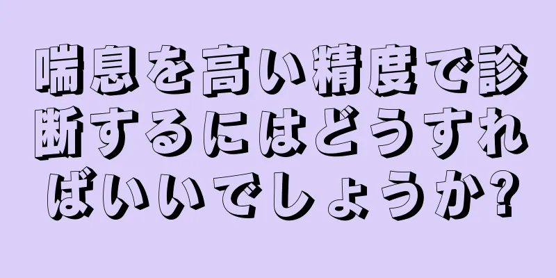 喘息を高い精度で診断するにはどうすればいいでしょうか?