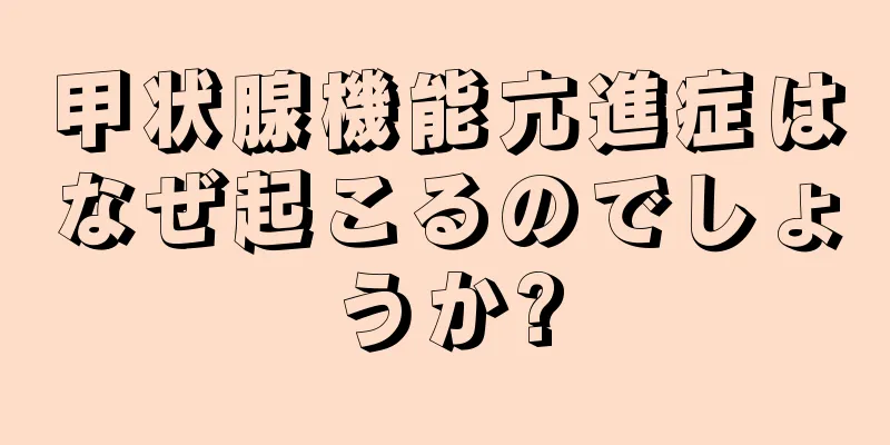 甲状腺機能亢進症はなぜ起こるのでしょうか?