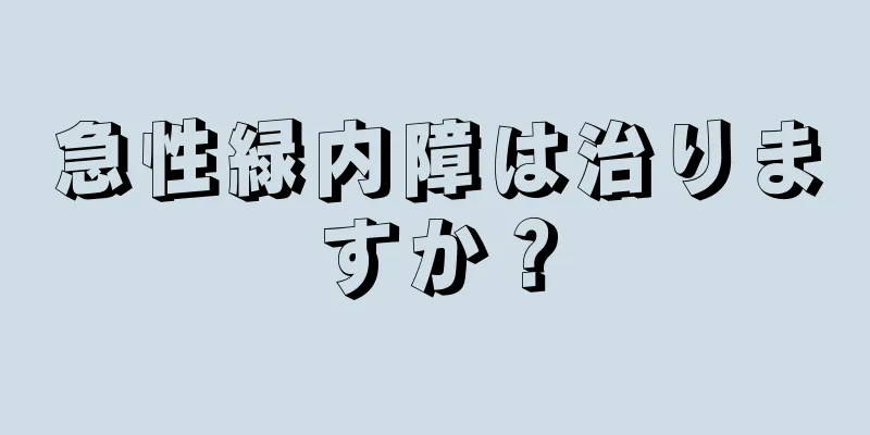 急性緑内障は治りますか？