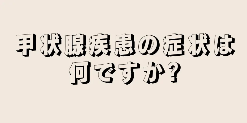 甲状腺疾患の症状は何ですか?