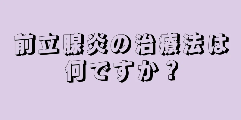 前立腺炎の治療法は何ですか？