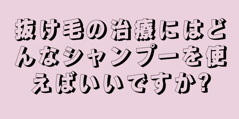 抜け毛の治療にはどんなシャンプーを使えばいいですか?