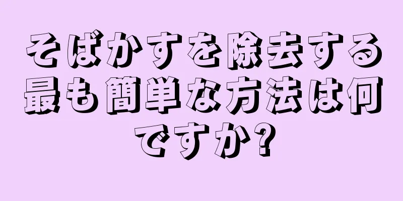 そばかすを除去する最も簡単な方法は何ですか?