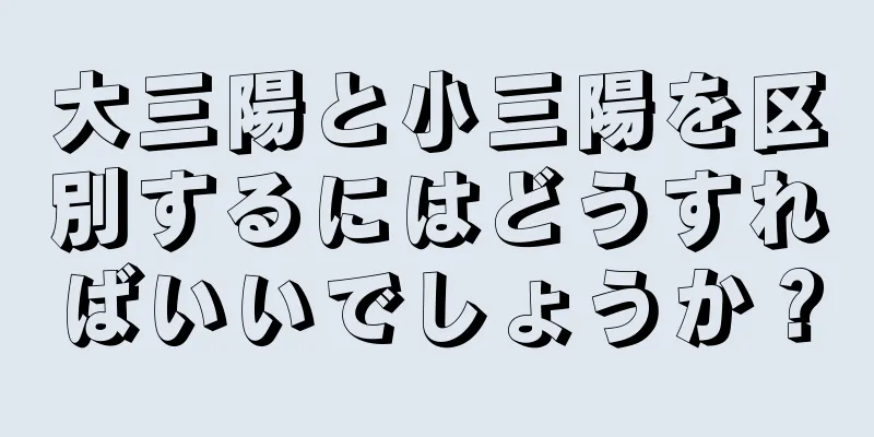 大三陽と小三陽を区別するにはどうすればいいでしょうか？