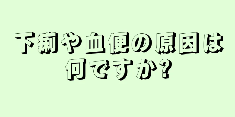 下痢や血便の原因は何ですか?