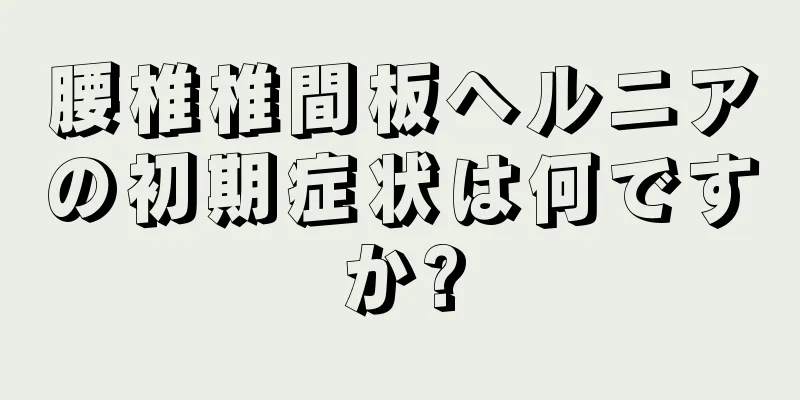 腰椎椎間板ヘルニアの初期症状は何ですか?