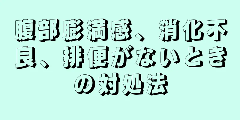 腹部膨満感、消化不良、排便がないときの対処法