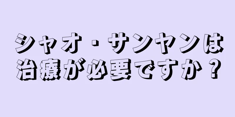 シャオ・サンヤンは治療が必要ですか？