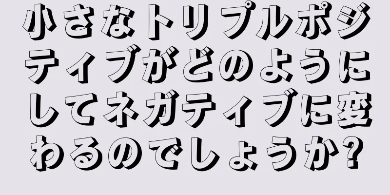 小さなトリプルポジティブがどのようにしてネガティブに変わるのでしょうか?