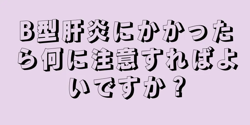 B型肝炎にかかったら何に注意すればよいですか？