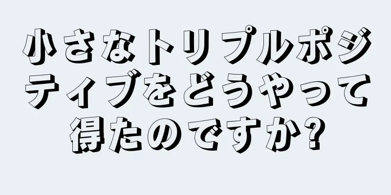 小さなトリプルポジティブをどうやって得たのですか?