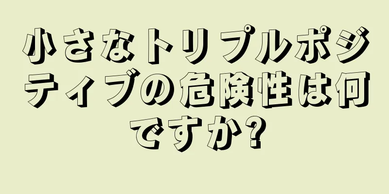 小さなトリプルポジティブの危険性は何ですか?