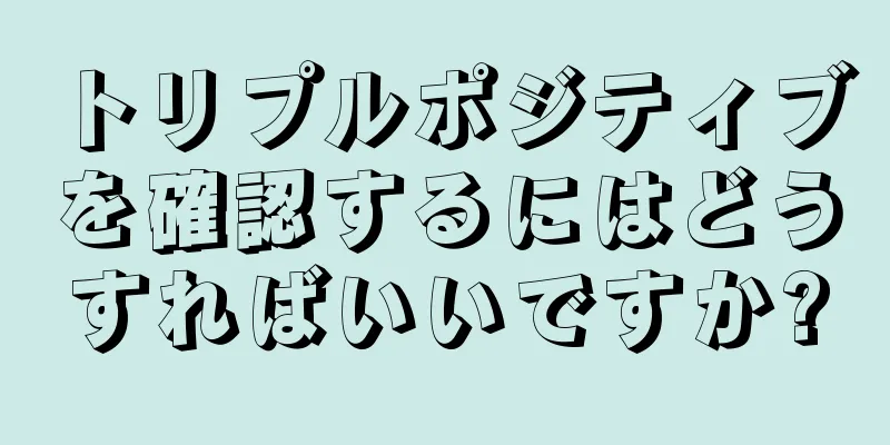 トリプルポジティブを確認するにはどうすればいいですか?