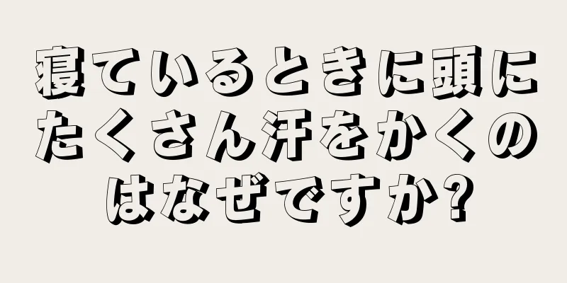 寝ているときに頭にたくさん汗をかくのはなぜですか?