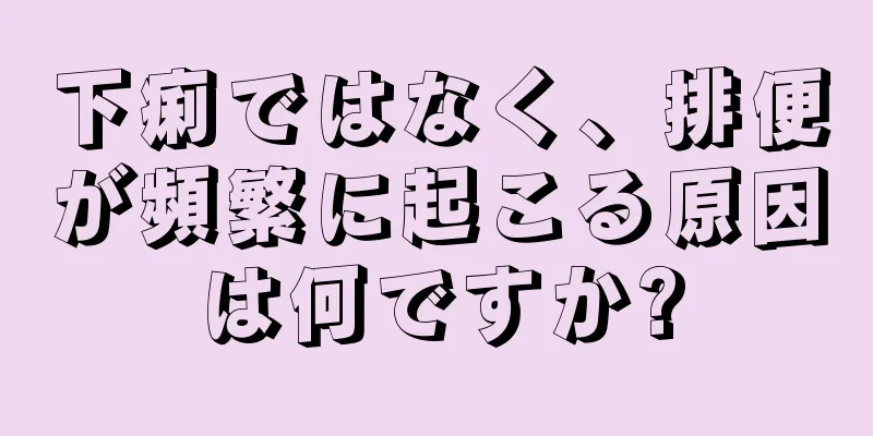 下痢ではなく、排便が頻繁に起こる原因は何ですか?