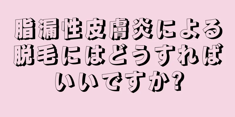 脂漏性皮膚炎による脱毛にはどうすればいいですか?