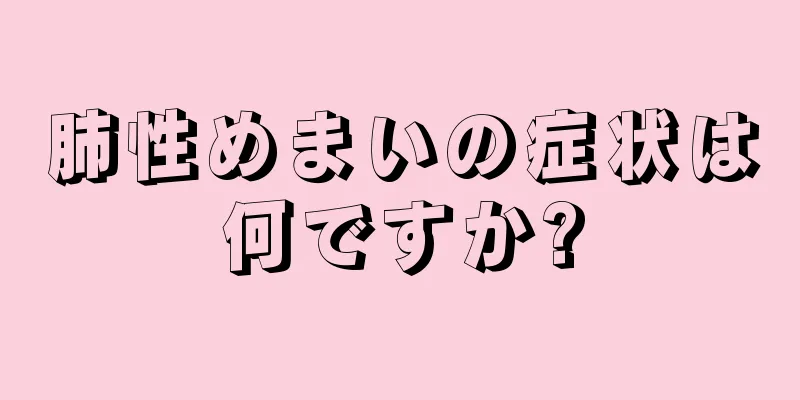 肺性めまいの症状は何ですか?