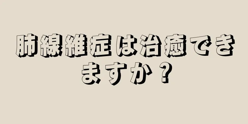 肺線維症は治癒できますか？