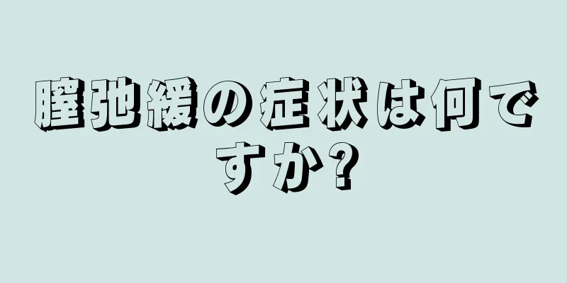 膣弛緩の症状は何ですか?