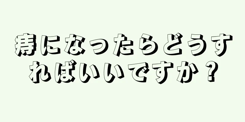 痔になったらどうすればいいですか？