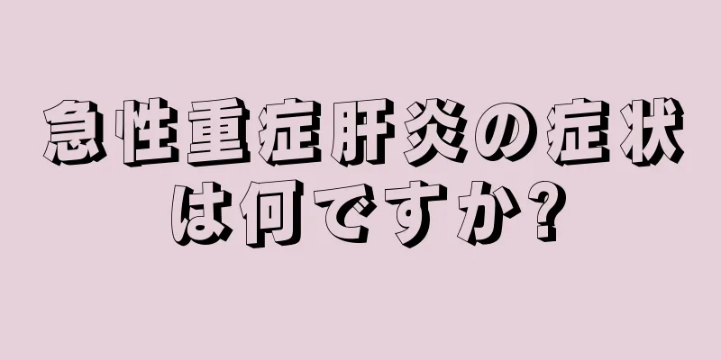 急性重症肝炎の症状は何ですか?