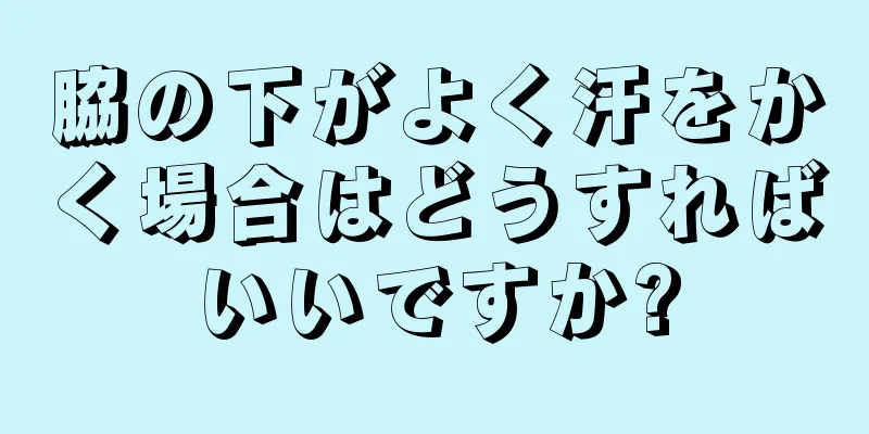 脇の下がよく汗をかく場合はどうすればいいですか?