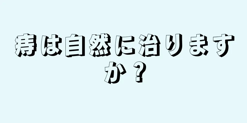 痔は自然に治りますか？