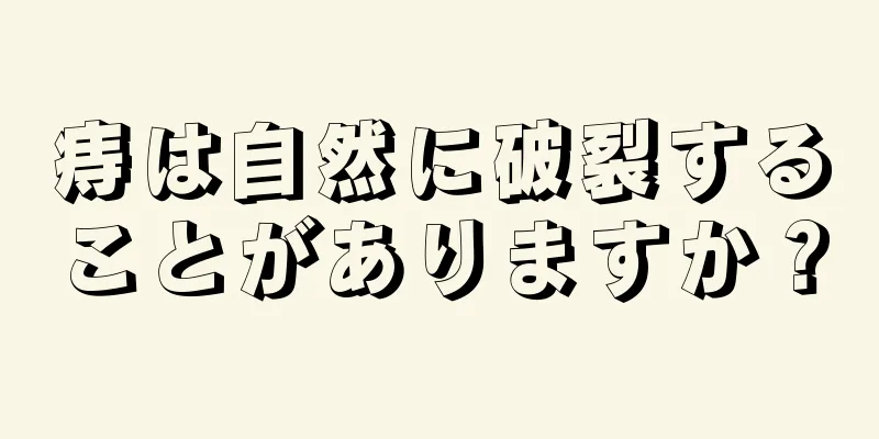 痔は自然に破裂することがありますか？