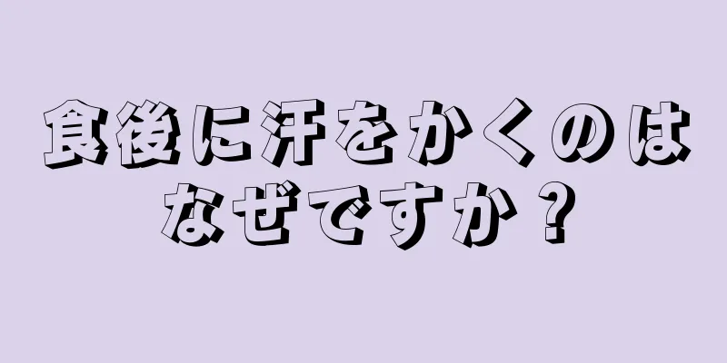 食後に汗をかくのはなぜですか？