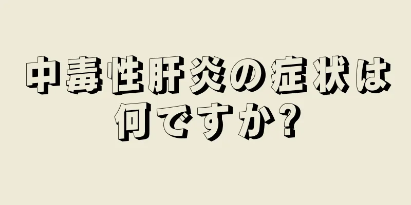 中毒性肝炎の症状は何ですか?