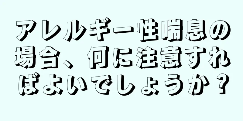 アレルギー性喘息の場合、何に注意すればよいでしょうか？