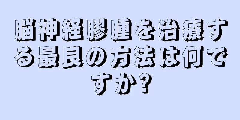 脳神経膠腫を治療する最良の方法は何ですか?