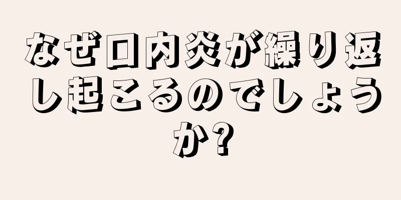 なぜ口内炎が繰り返し起こるのでしょうか?