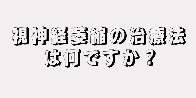 視神経萎縮の治療法は何ですか？