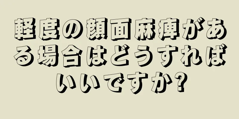 軽度の顔面麻痺がある場合はどうすればいいですか?