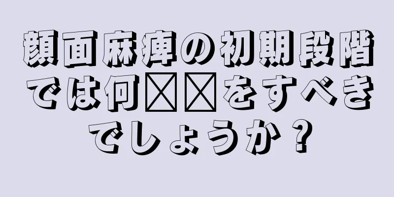 顔面麻痺の初期段階では何​​をすべきでしょうか？