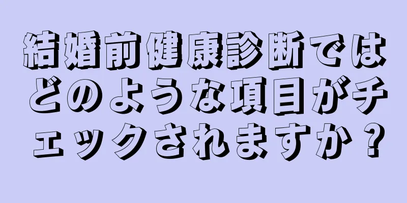 結婚前健康診断ではどのような項目がチェックされますか？