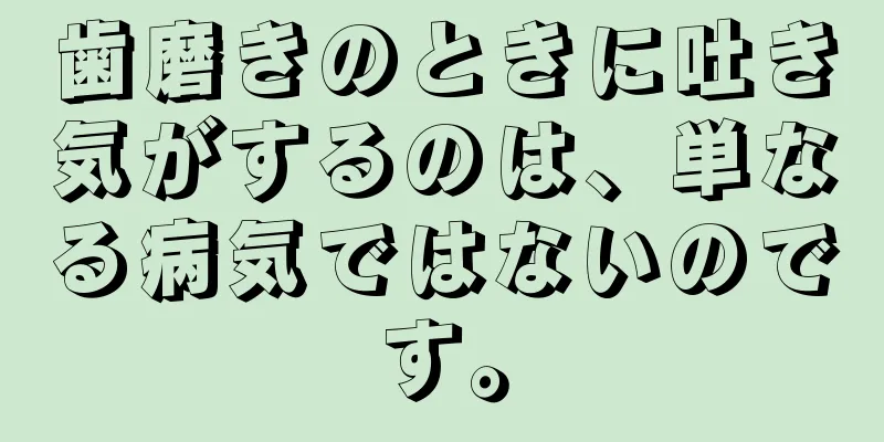 歯磨きのときに吐き気がするのは、単なる病気ではないのです。