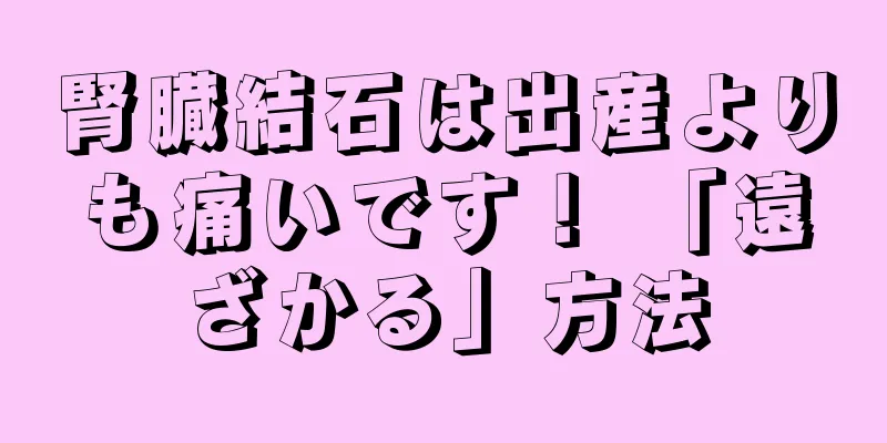 腎臓結石は出産よりも痛いです！ 「遠ざかる」方法