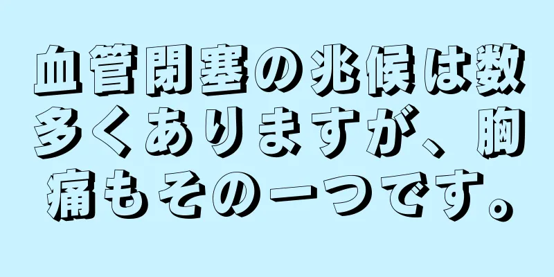 血管閉塞の兆候は数多くありますが、胸痛もその一つです。